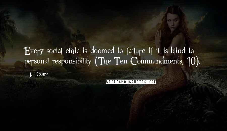 J. Douma Quotes: Every social ethic is doomed to failure if it is blind to personal responsibility (The Ten Commandments, 10).