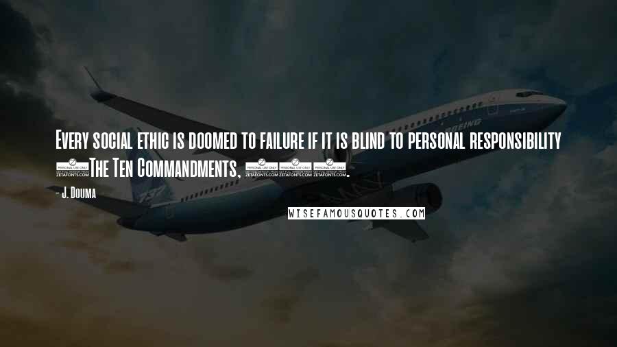 J. Douma Quotes: Every social ethic is doomed to failure if it is blind to personal responsibility (The Ten Commandments, 10).