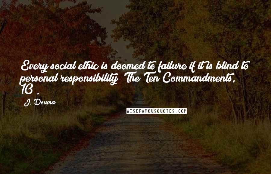 J. Douma Quotes: Every social ethic is doomed to failure if it is blind to personal responsibility (The Ten Commandments, 10).