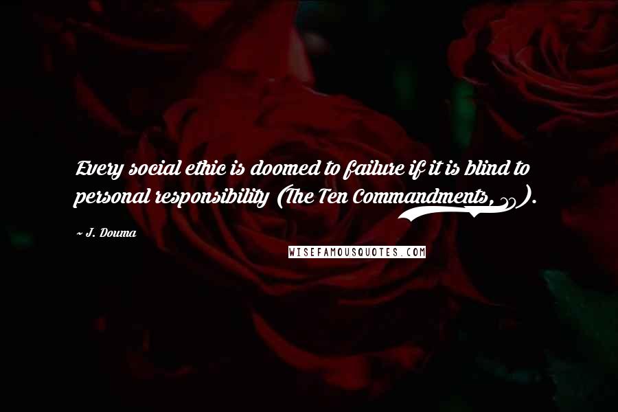 J. Douma Quotes: Every social ethic is doomed to failure if it is blind to personal responsibility (The Ten Commandments, 10).