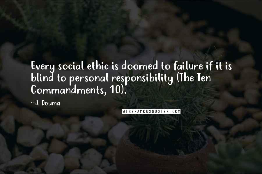 J. Douma Quotes: Every social ethic is doomed to failure if it is blind to personal responsibility (The Ten Commandments, 10).