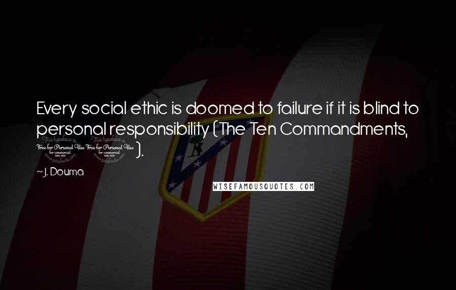 J. Douma Quotes: Every social ethic is doomed to failure if it is blind to personal responsibility (The Ten Commandments, 10).