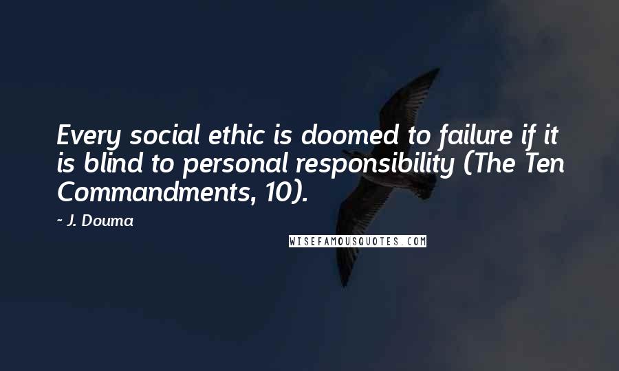 J. Douma Quotes: Every social ethic is doomed to failure if it is blind to personal responsibility (The Ten Commandments, 10).