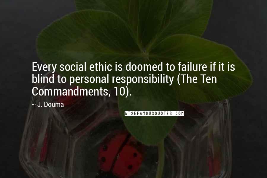 J. Douma Quotes: Every social ethic is doomed to failure if it is blind to personal responsibility (The Ten Commandments, 10).