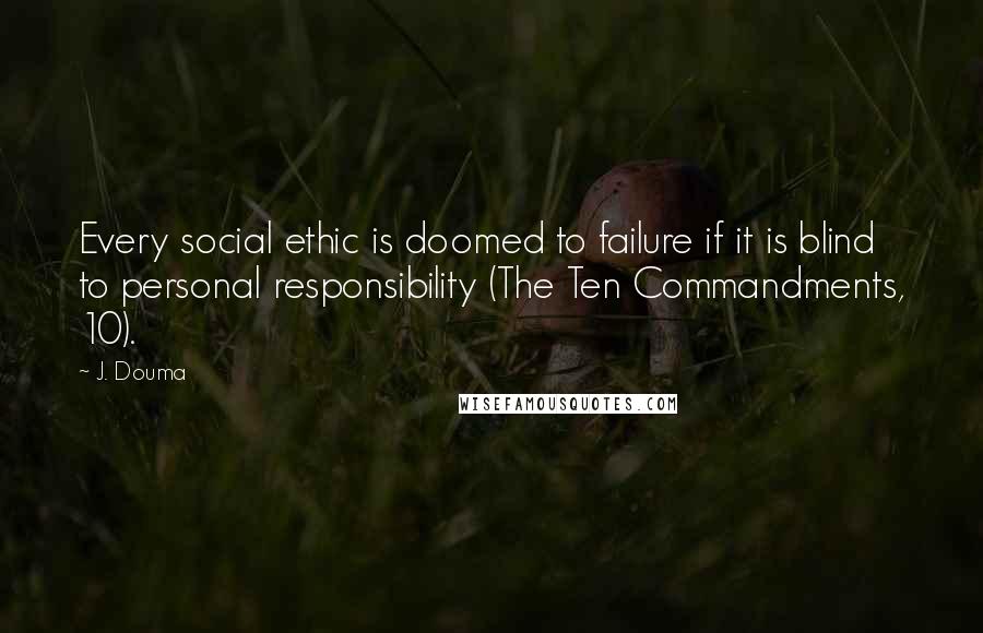 J. Douma Quotes: Every social ethic is doomed to failure if it is blind to personal responsibility (The Ten Commandments, 10).