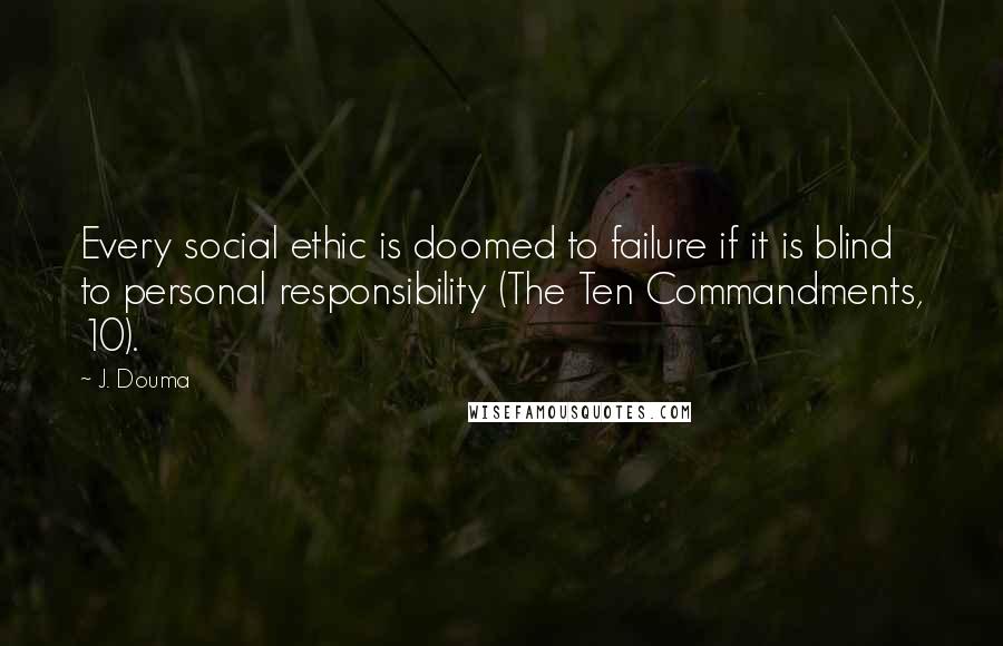 J. Douma Quotes: Every social ethic is doomed to failure if it is blind to personal responsibility (The Ten Commandments, 10).