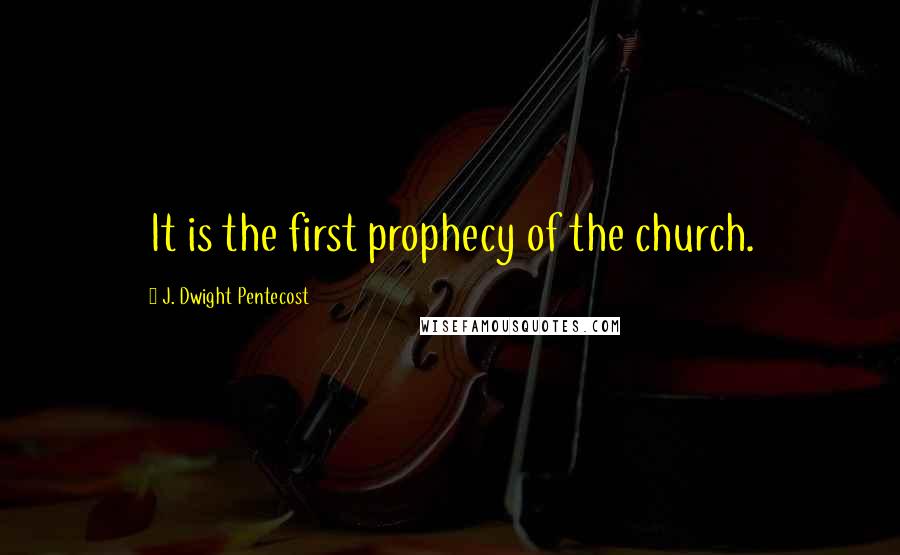 J. Dwight Pentecost Quotes: It is the first prophecy of the church.