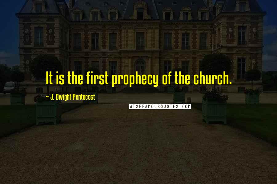 J. Dwight Pentecost Quotes: It is the first prophecy of the church.