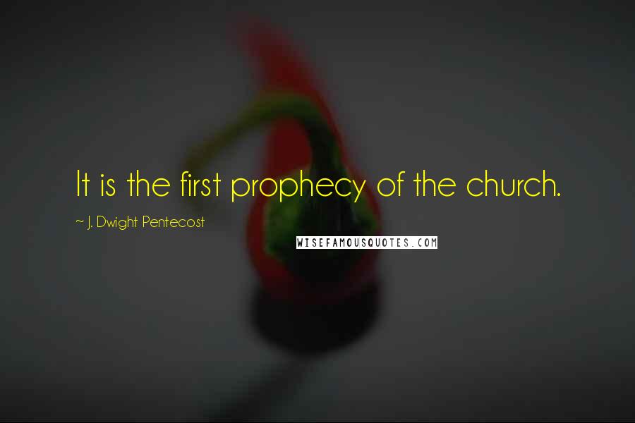 J. Dwight Pentecost Quotes: It is the first prophecy of the church.