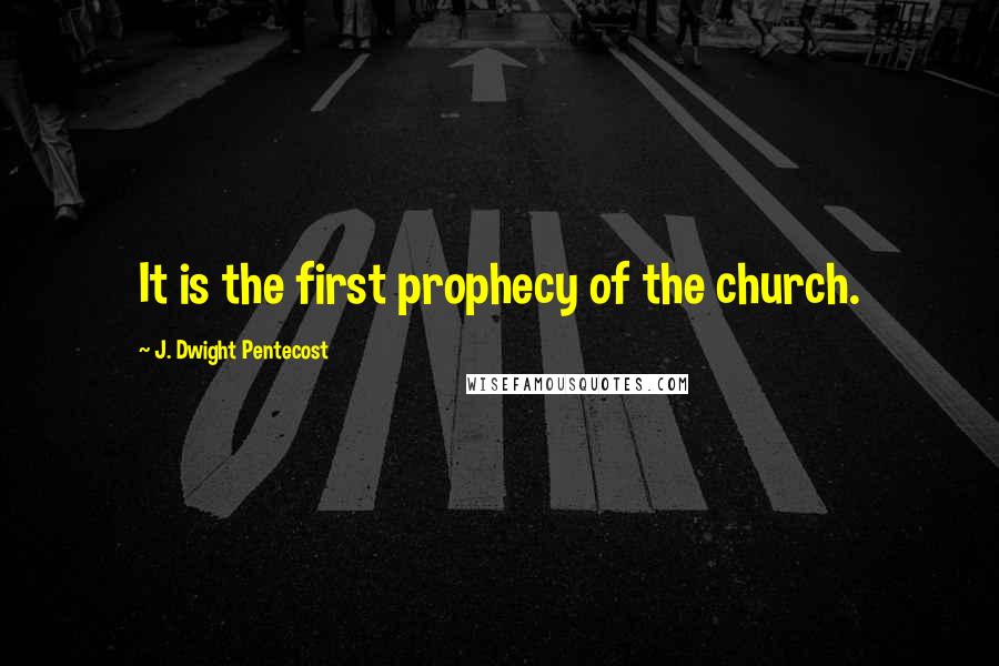 J. Dwight Pentecost Quotes: It is the first prophecy of the church.