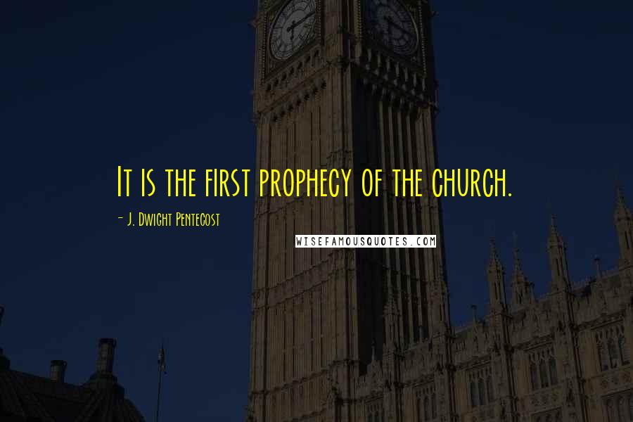 J. Dwight Pentecost Quotes: It is the first prophecy of the church.