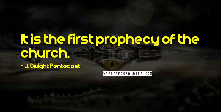 J. Dwight Pentecost Quotes: It is the first prophecy of the church.