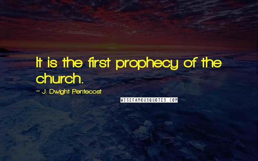 J. Dwight Pentecost Quotes: It is the first prophecy of the church.