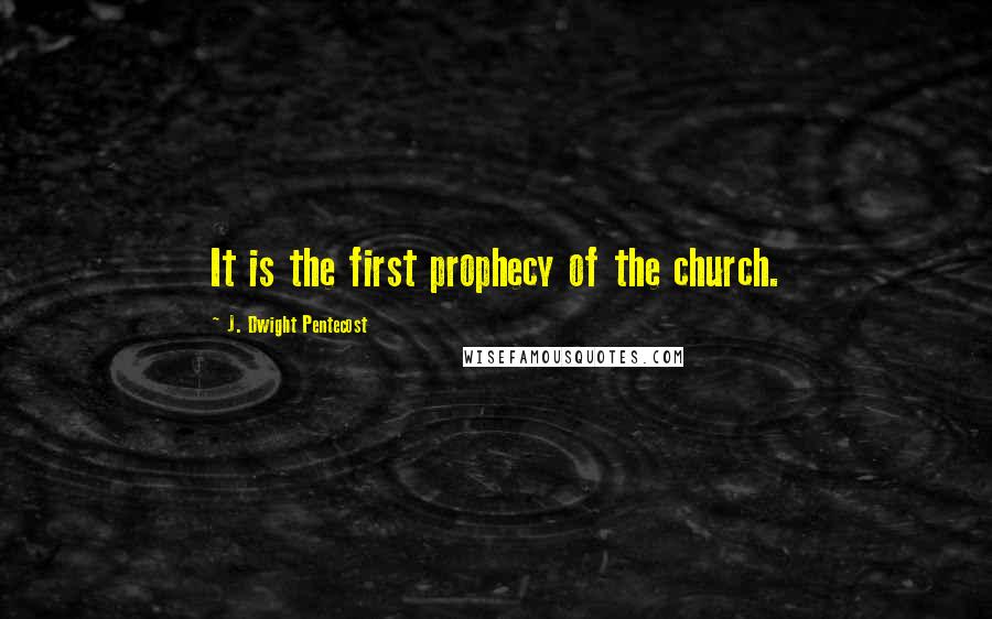 J. Dwight Pentecost Quotes: It is the first prophecy of the church.