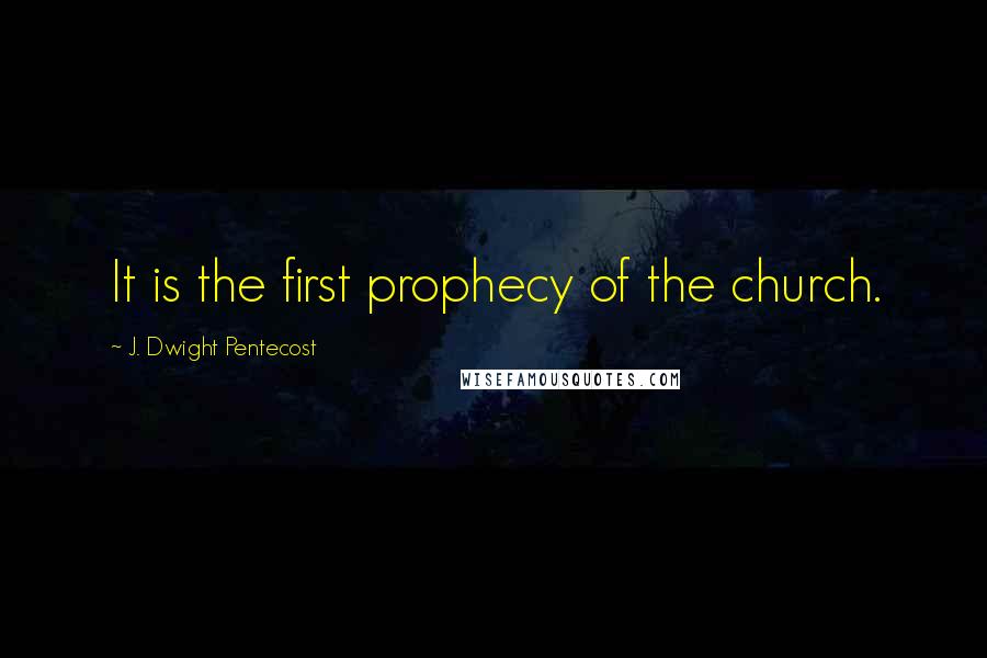 J. Dwight Pentecost Quotes: It is the first prophecy of the church.