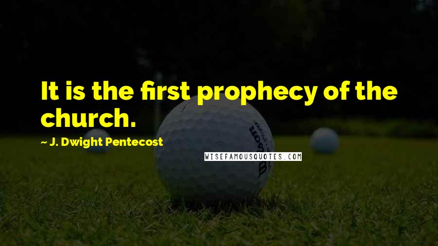 J. Dwight Pentecost Quotes: It is the first prophecy of the church.