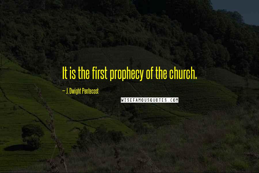 J. Dwight Pentecost Quotes: It is the first prophecy of the church.