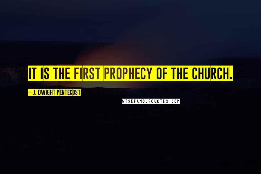 J. Dwight Pentecost Quotes: It is the first prophecy of the church.