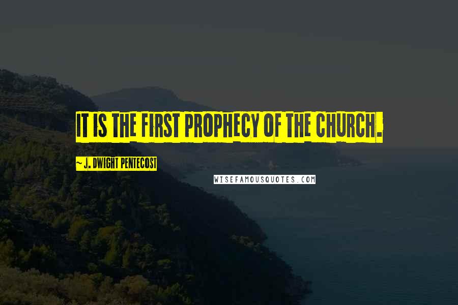 J. Dwight Pentecost Quotes: It is the first prophecy of the church.