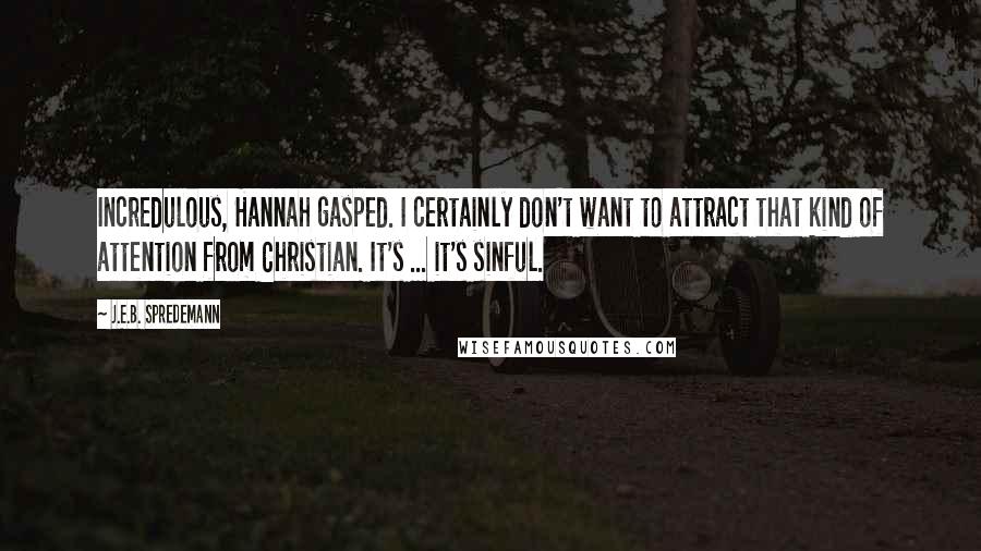 J.E.B. Spredemann Quotes: Incredulous, Hannah gasped. I certainly don't want to attract that kind of attention from Christian. It's ... it's sinful.