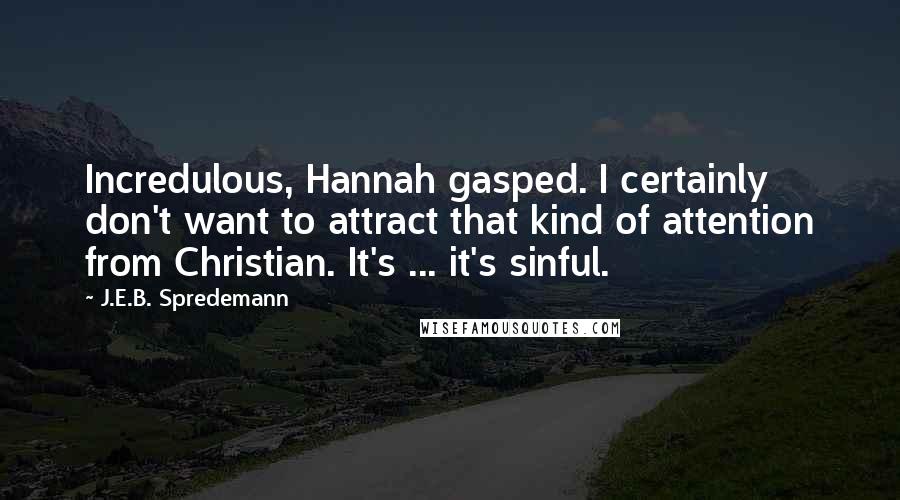 J.E.B. Spredemann Quotes: Incredulous, Hannah gasped. I certainly don't want to attract that kind of attention from Christian. It's ... it's sinful.