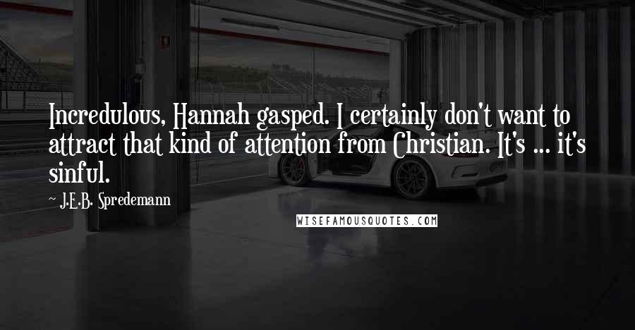 J.E.B. Spredemann Quotes: Incredulous, Hannah gasped. I certainly don't want to attract that kind of attention from Christian. It's ... it's sinful.