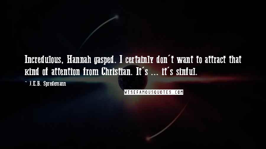 J.E.B. Spredemann Quotes: Incredulous, Hannah gasped. I certainly don't want to attract that kind of attention from Christian. It's ... it's sinful.