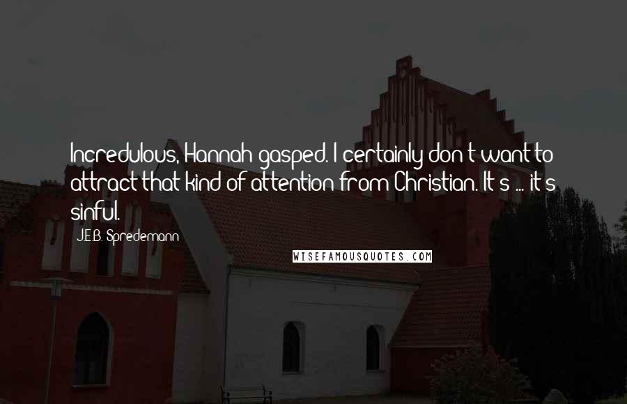 J.E.B. Spredemann Quotes: Incredulous, Hannah gasped. I certainly don't want to attract that kind of attention from Christian. It's ... it's sinful.