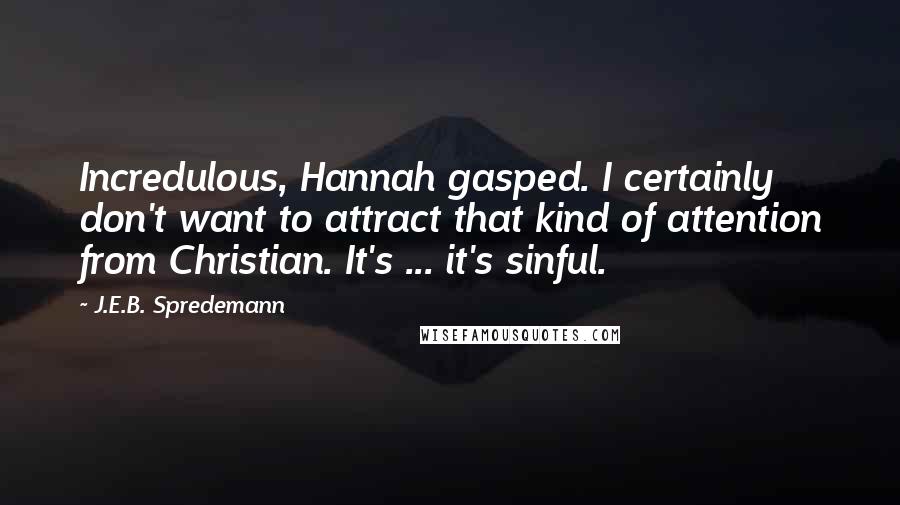 J.E.B. Spredemann Quotes: Incredulous, Hannah gasped. I certainly don't want to attract that kind of attention from Christian. It's ... it's sinful.