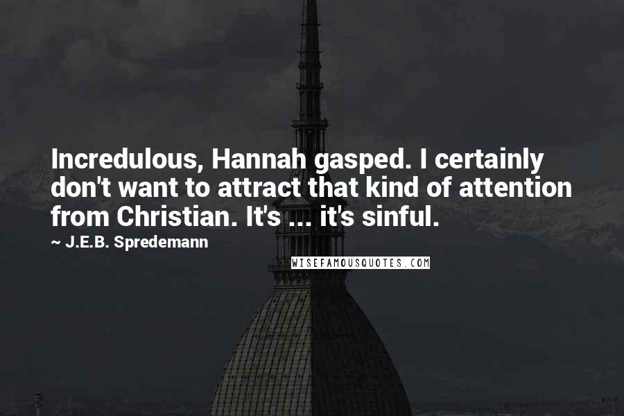 J.E.B. Spredemann Quotes: Incredulous, Hannah gasped. I certainly don't want to attract that kind of attention from Christian. It's ... it's sinful.