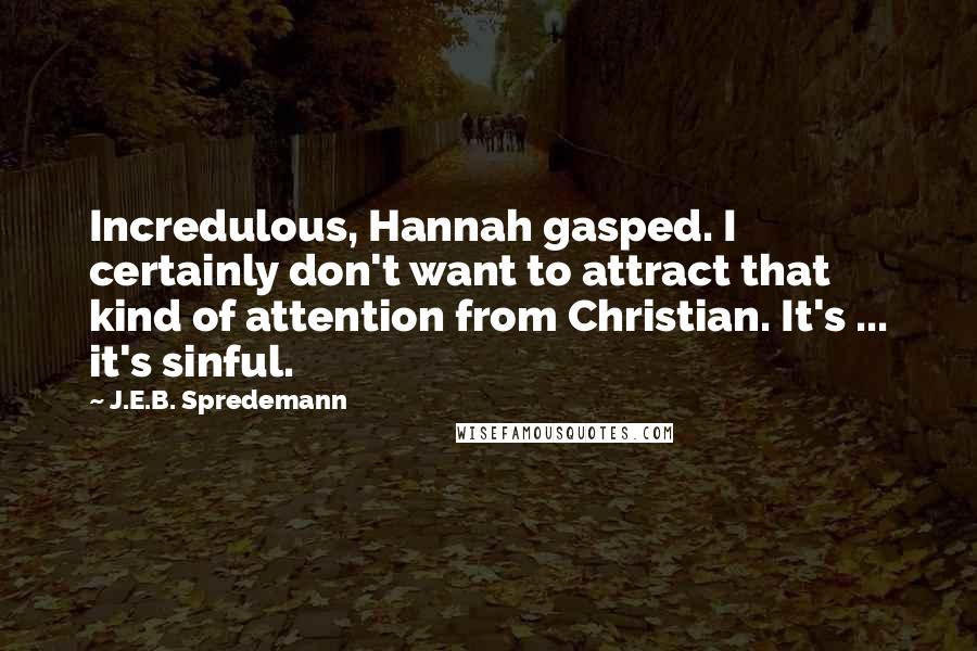 J.E.B. Spredemann Quotes: Incredulous, Hannah gasped. I certainly don't want to attract that kind of attention from Christian. It's ... it's sinful.