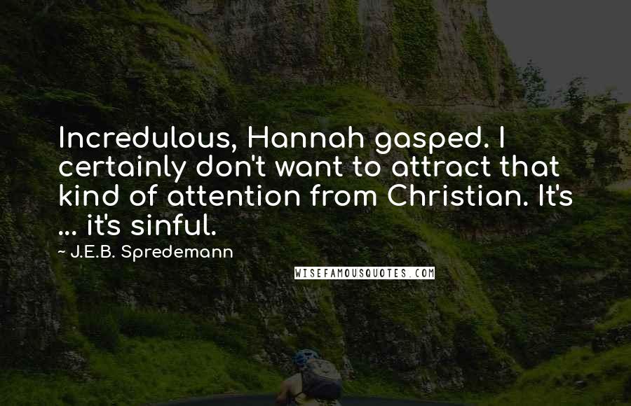 J.E.B. Spredemann Quotes: Incredulous, Hannah gasped. I certainly don't want to attract that kind of attention from Christian. It's ... it's sinful.