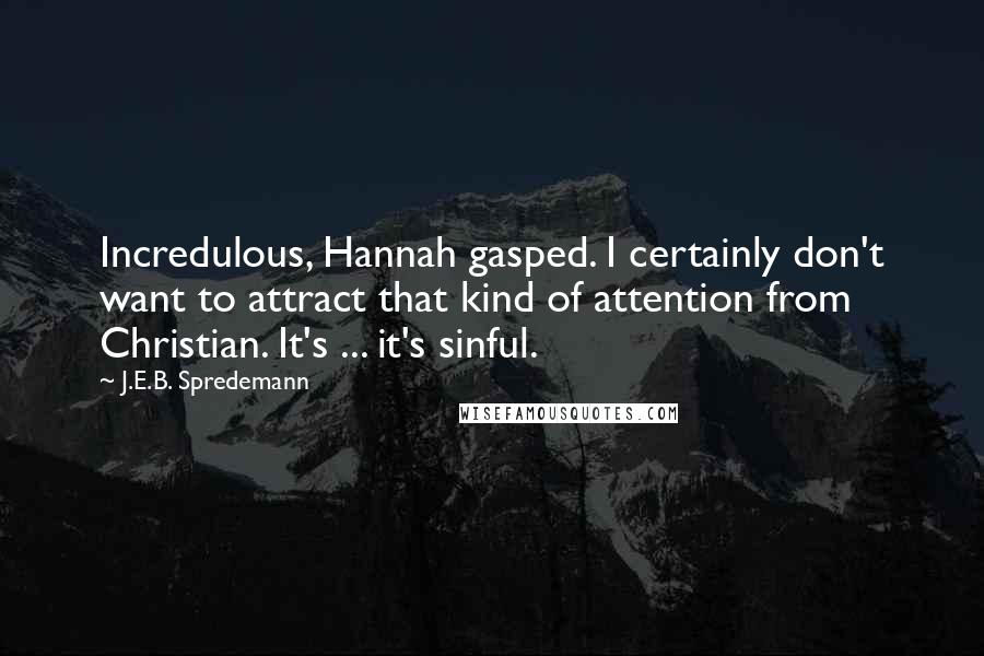 J.E.B. Spredemann Quotes: Incredulous, Hannah gasped. I certainly don't want to attract that kind of attention from Christian. It's ... it's sinful.