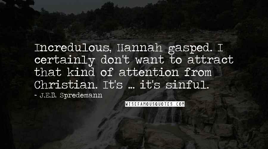 J.E.B. Spredemann Quotes: Incredulous, Hannah gasped. I certainly don't want to attract that kind of attention from Christian. It's ... it's sinful.