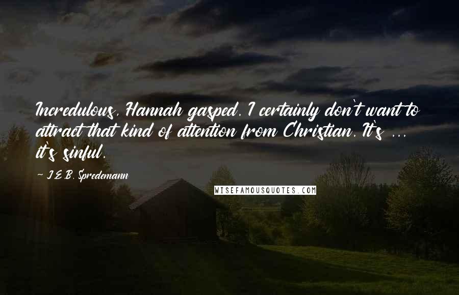 J.E.B. Spredemann Quotes: Incredulous, Hannah gasped. I certainly don't want to attract that kind of attention from Christian. It's ... it's sinful.