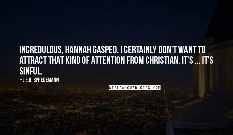 J.E.B. Spredemann Quotes: Incredulous, Hannah gasped. I certainly don't want to attract that kind of attention from Christian. It's ... it's sinful.