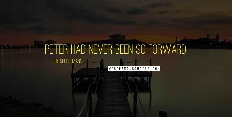 J.E.B. Spredemann Quotes: Peter had never been so forward