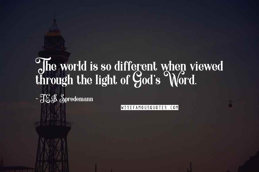 J.E.B. Spredemann Quotes: The world is so different when viewed through the light of God's Word.