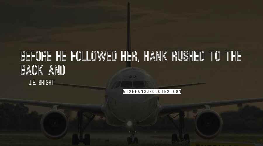 J.E. Bright Quotes: Before he followed her, Hank rushed to the back and