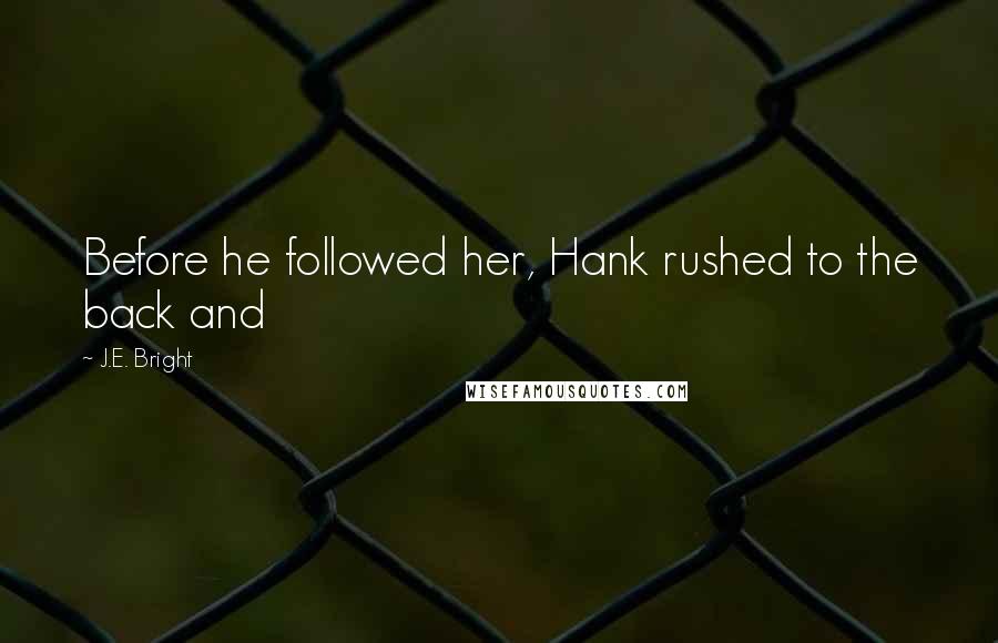 J.E. Bright Quotes: Before he followed her, Hank rushed to the back and