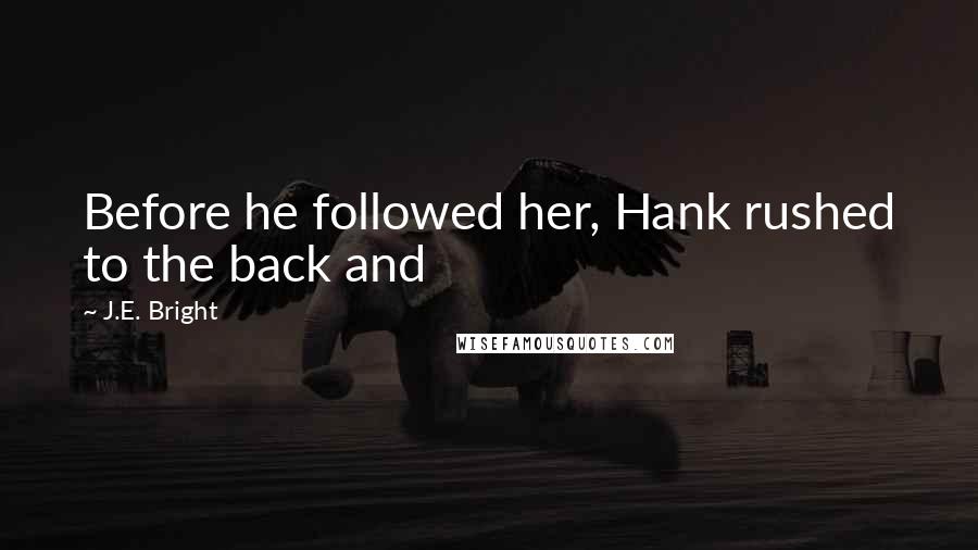 J.E. Bright Quotes: Before he followed her, Hank rushed to the back and