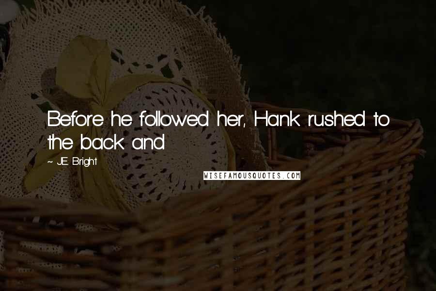 J.E. Bright Quotes: Before he followed her, Hank rushed to the back and