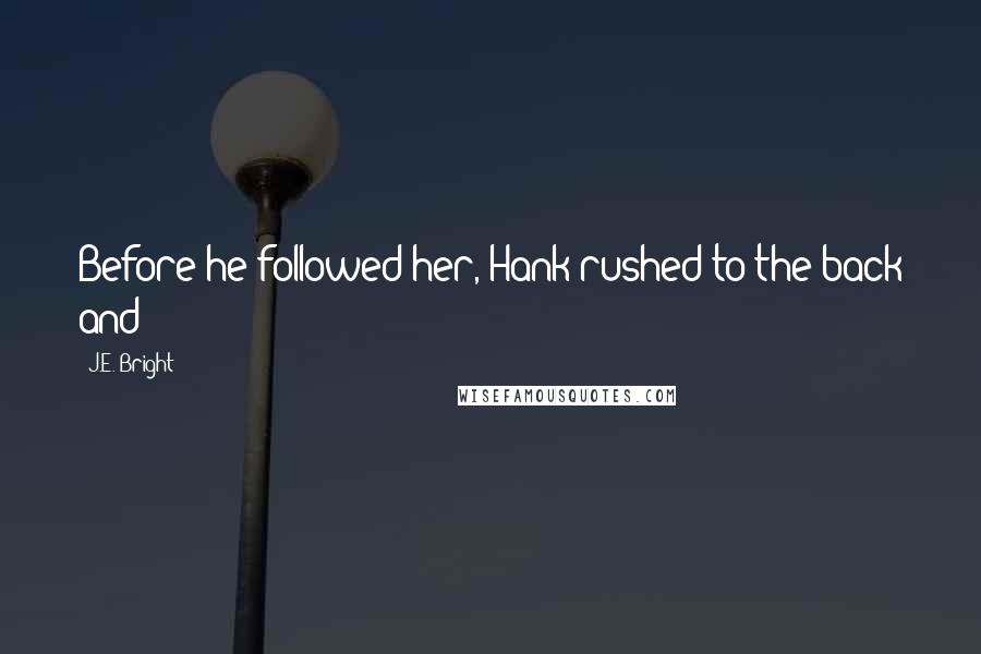 J.E. Bright Quotes: Before he followed her, Hank rushed to the back and