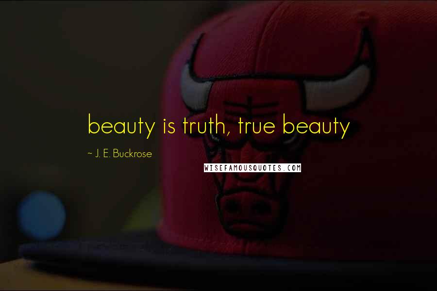 J. E. Buckrose Quotes: beauty is truth, true beauty