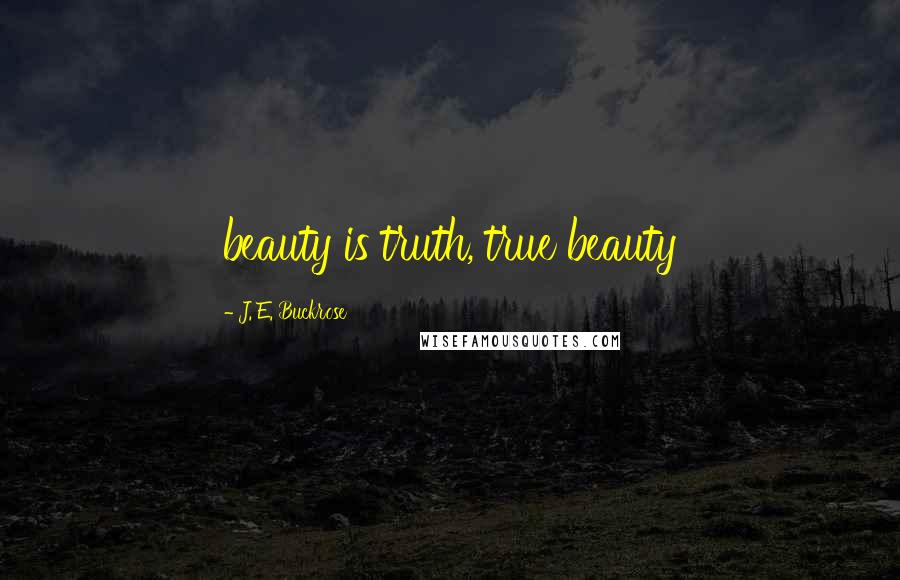 J. E. Buckrose Quotes: beauty is truth, true beauty