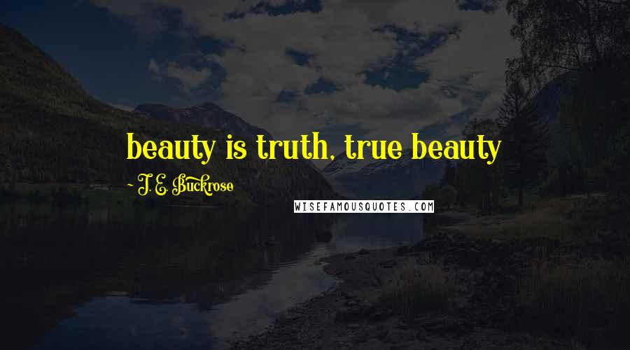 J. E. Buckrose Quotes: beauty is truth, true beauty