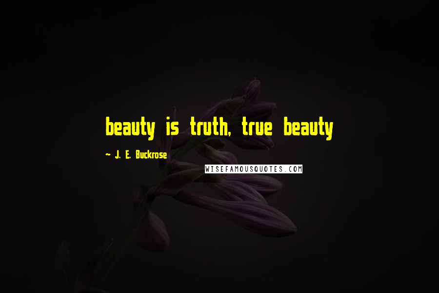 J. E. Buckrose Quotes: beauty is truth, true beauty