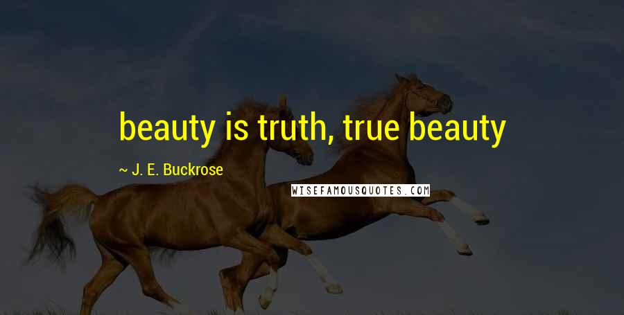 J. E. Buckrose Quotes: beauty is truth, true beauty