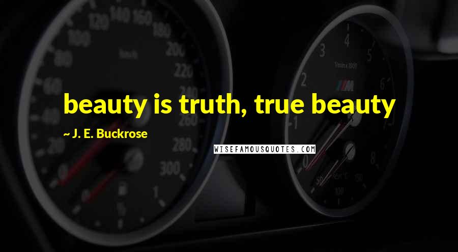 J. E. Buckrose Quotes: beauty is truth, true beauty