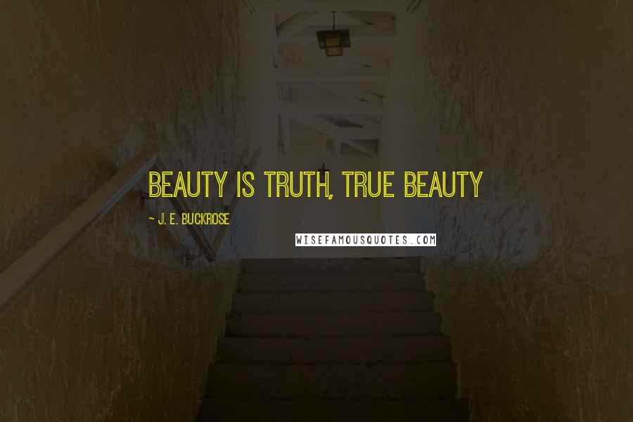 J. E. Buckrose Quotes: beauty is truth, true beauty